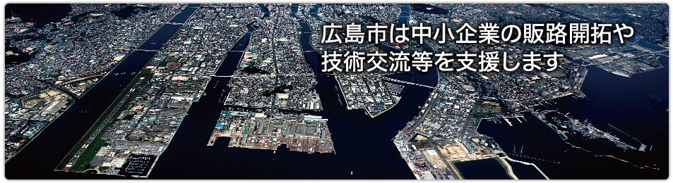 広島市は中小企業の販路開拓や技術交流等を支援します